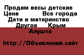 Продам весы детские › Цена ­ 1 500 - Все города Дети и материнство » Другое   . Крым,Алушта